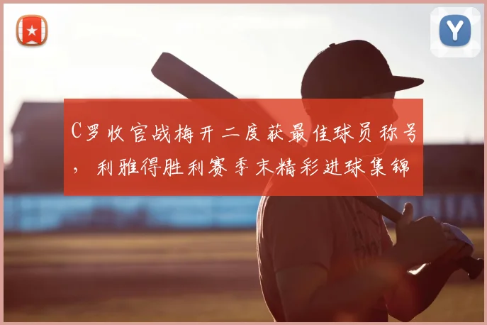 C罗收官战梅开二度获最佳球员称号，利雅得胜利赛季末精彩进球集锦