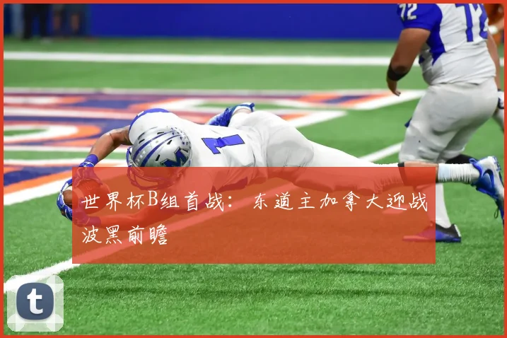 世界杯B组首战：东道主加拿大迎战波黑前瞻