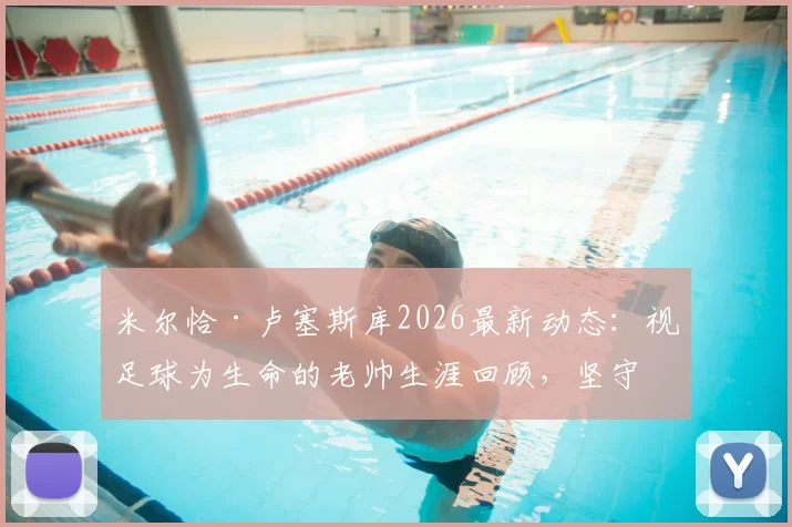 米尔恰·卢塞斯库2026最新动态：视足球为生命的老帅生涯回顾，坚守战场的非懦夫哲学