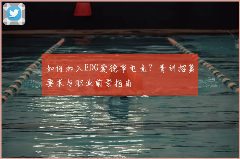 如何加入EDG爱德华电竞？青训招募要求与职业前景指南