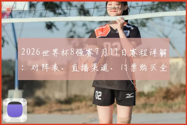 2026世界杯8强赛7月11日赛程详解：对阵表、直播渠道、门票购买全攻略