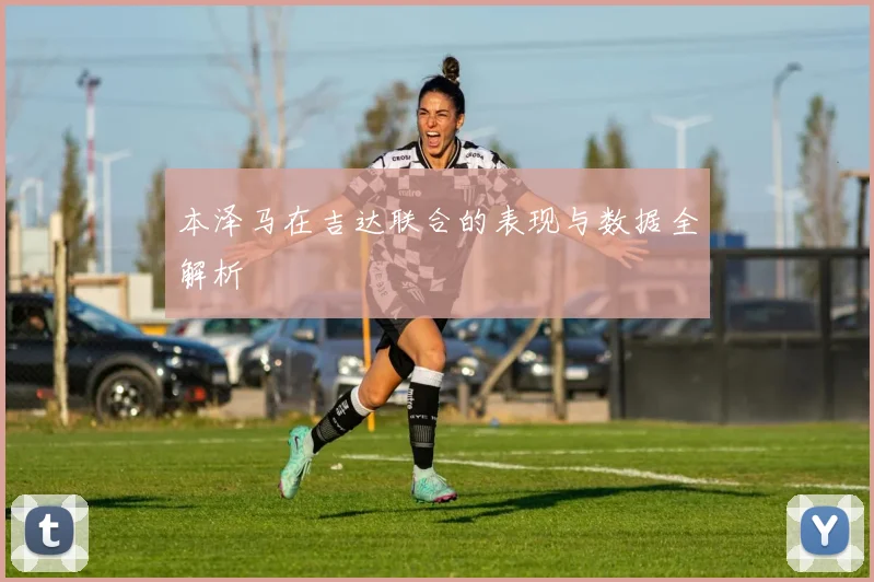本泽马在吉达联合的表现与数据全解析
