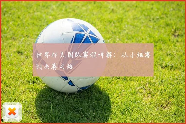 世界杯美国队赛程详解：从小组赛到决赛之路