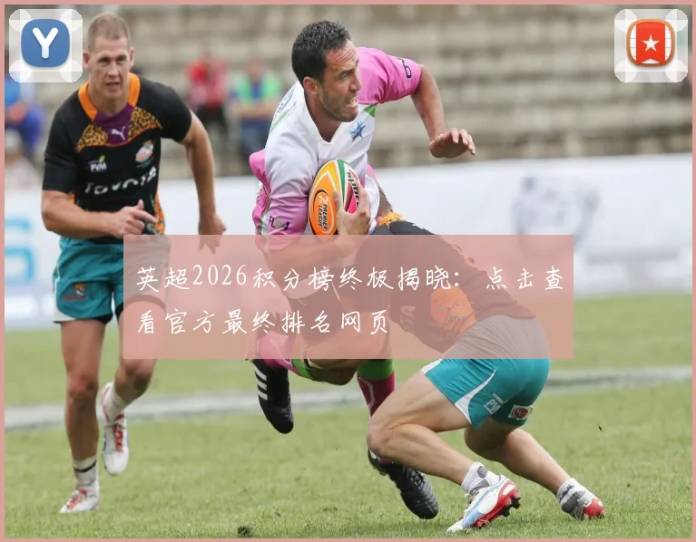 英超2026积分榜终极揭晓：点击查看官方最终排名网页