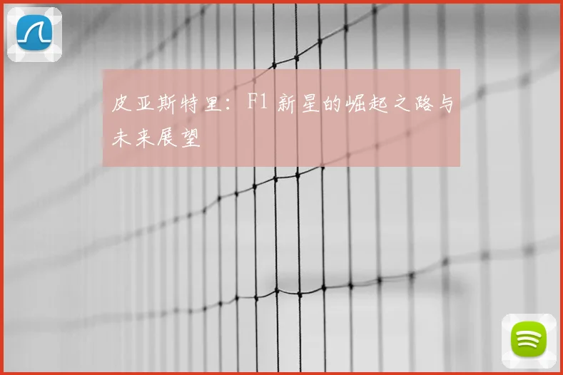 皮亚斯特里：F1 新星的崛起之路与未来展望