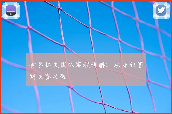 世界杯美国队赛程详解：从小组赛到决赛之路