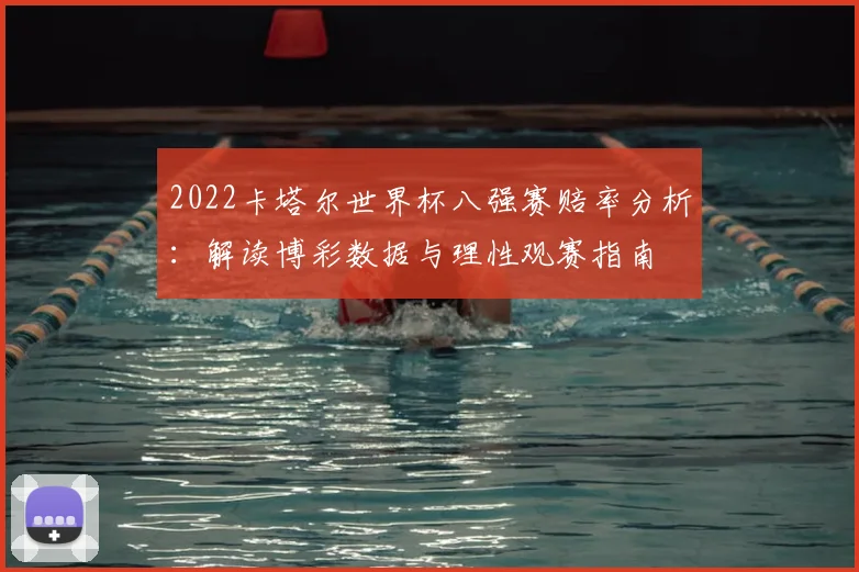 2022卡塔尔世界杯八强赛赔率分析：解读博彩数据与理性观赛指南