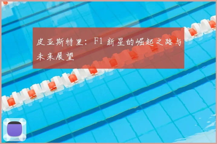 皮亚斯特里：F1 新星的崛起之路与未来展望