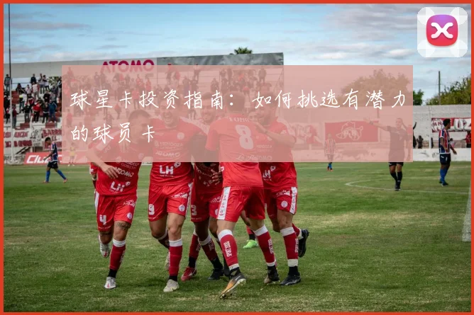 球星卡投资指南：如何挑选有潜力的球员卡