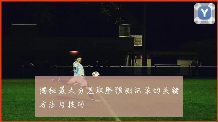 揭秘最大分差取胜预测记录的关键方法与技巧
