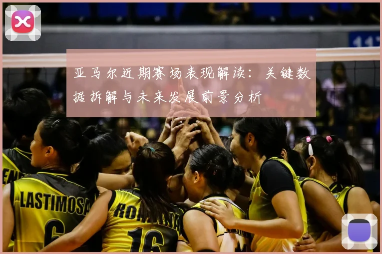 亚马尔近期赛场表现解读：关键数据拆解与未来发展前景分析