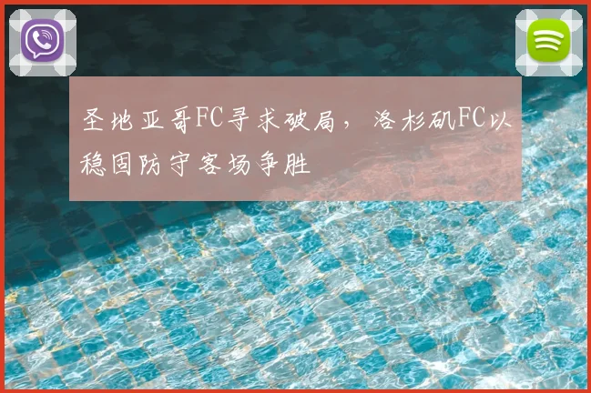 圣地亚哥FC寻求破局，洛杉矶FC以稳固防守客场争胜