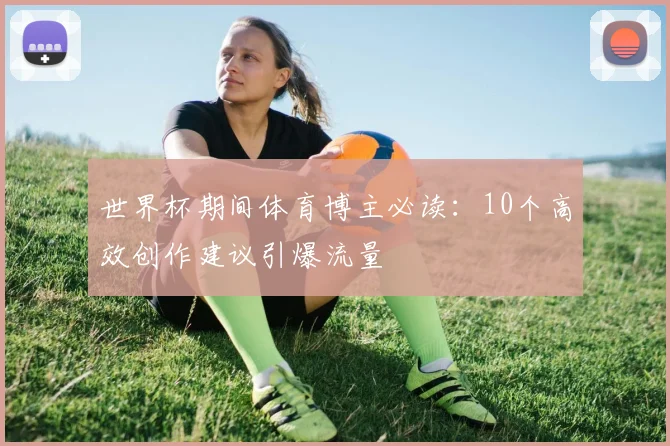 世界杯期间体育博主必读：10个高效创作建议引爆流量