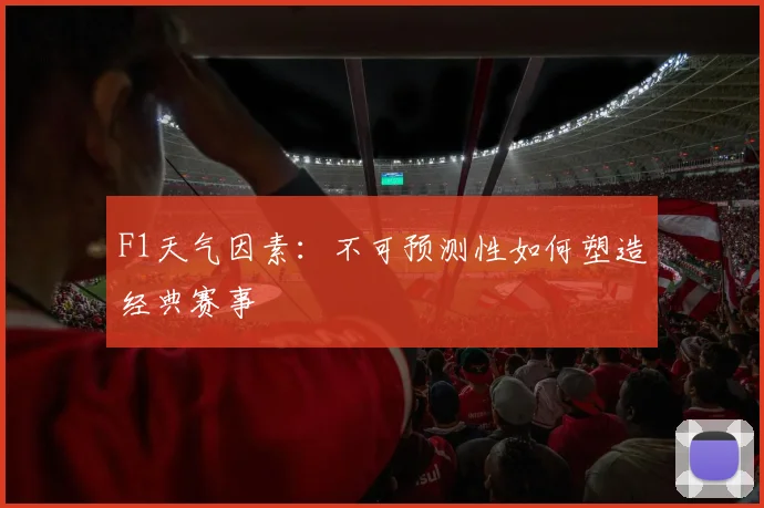 F1天气因素:不可预测性如何塑造经典赛事