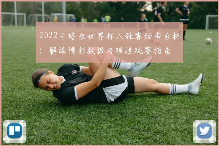2022卡塔尔世界杯八强赛赔率分析：解读博彩数据与理性观赛指南