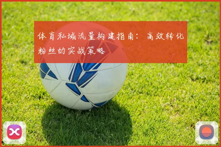 体育私域流量构建指南：高效转化粉丝的实战策略