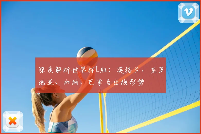 深度解析世界杯L组:英格兰、克罗地亚、加纳、巴拿马出线形势